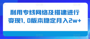 利用专线网络及搭建进行变现1.0版本稳定月入2w+【揭秘】-学习笔记资源库