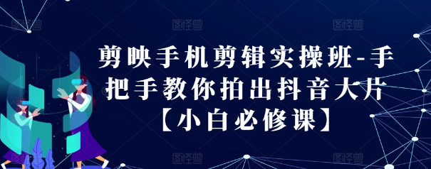 剪映手机剪辑实操班-手把手教你拍出抖音大片【小白必修课】-学习笔记资源库