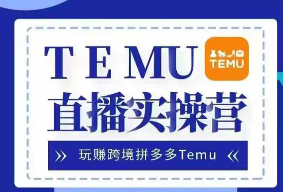 Temu直播实战营，玩赚跨境拼多多Temu，国内电商卷就出海赚美金-学习笔记资源库