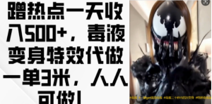 蹭热点一天收入500+，毒液变身特效代做一单3米，人人可做!-学习笔记资源库