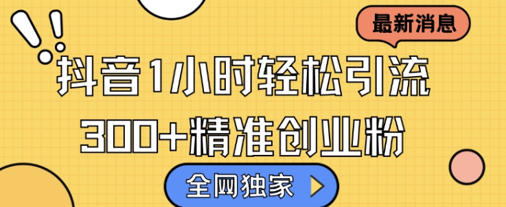 全网独家抖音引流，轻松日引300+精准创业粉【揭秘】-学习笔记资源库