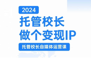 2024托管校长做个变现IP,托管校长自媒体运营课,利用短视频实现校区利润翻番-学习笔记资源库