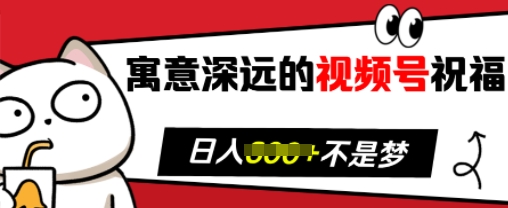 寓意深远的视频号祝福，粉丝增长无忧，带货效果事半功倍，日入多张【揭秘】-学习笔记资源库