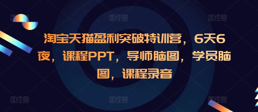 淘宝天猫盈利突破特训营，6天6夜，课程PPT，导师脑图，学员脑图，课程录音-学习笔记资源库