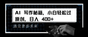 AI写作秘籍,小白轻松过原创,日入 4张【揭秘】-学习笔记资源库