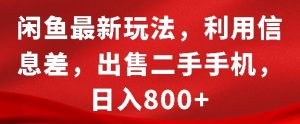 闲鱼最新玩法,利用信息差,出售二手手机,日入8张【揭秘】-学习笔记资源库