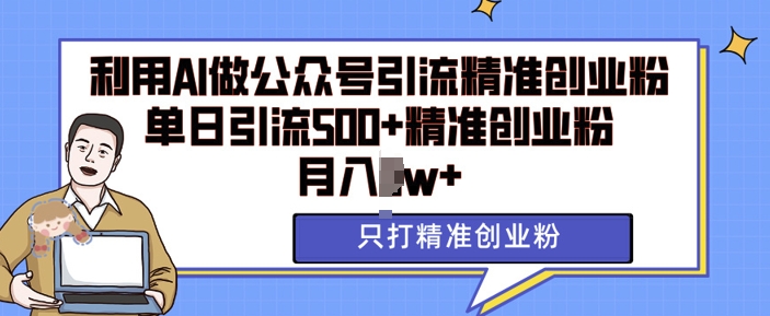 利用AI矩阵做公众号引流精准创业粉，单日引流500+精准创业粉，月入过w【揭秘】-学习笔记资源库