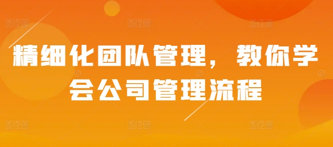 精细化团队管理，教你学会公司管理流程-学习笔记资源库