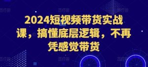2024短视频带货实战课，搞懂底层逻辑，不再凭感觉带货-学习笔记资源库