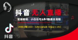 抖音无人直播实操教程【单机日入1k+行内主流玩法可稳定3-5年】小白也可从0-1跑通全流程【揭秘】-学习笔记资源库
