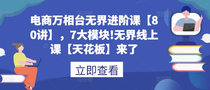 电商万相台无界进阶课【80讲】，7大模块!无界线上课【天花板】来了-学习笔记资源库