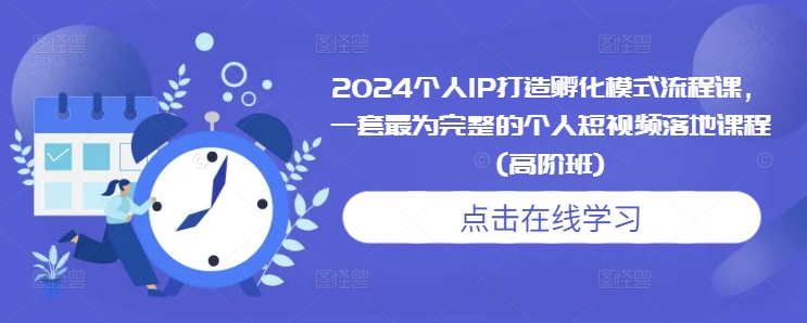 2024个人IP打造孵化模式流程课，一套最为完整的个人短视频落地课程(高阶班)-学习笔记资源库