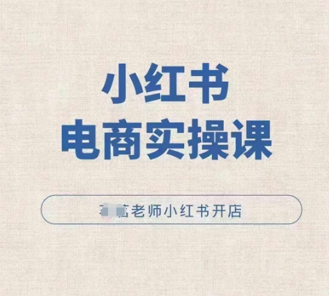 小红薯电商实操课，小红书开店实操必学课-学习笔记资源库