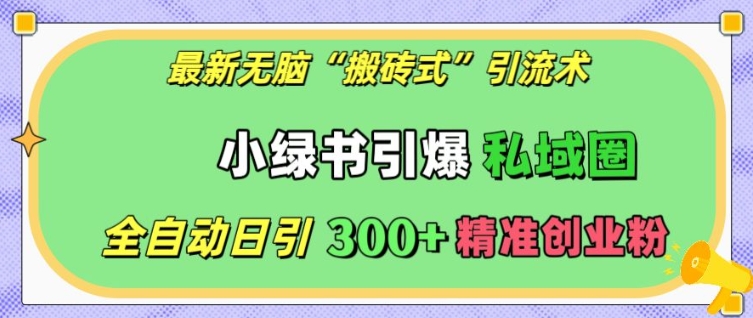 最新无脑“搬砖式”引流术，小绿书引爆私域圈，全自动日引300+精准创业粉【揭秘】-学习笔记资源库