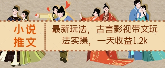小说推文最新玩法，古言影视带文玩法实操，一天收益1.2k-学习笔记资源库