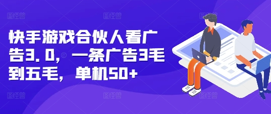 快手游戏合伙人看广告3.0，一条广告3毛到五毛，单机50+【揭秘】-学习笔记资源库