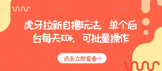 虎牙拉新自撸玩法，单个后台每天100+，可批量操作-学习笔记资源库