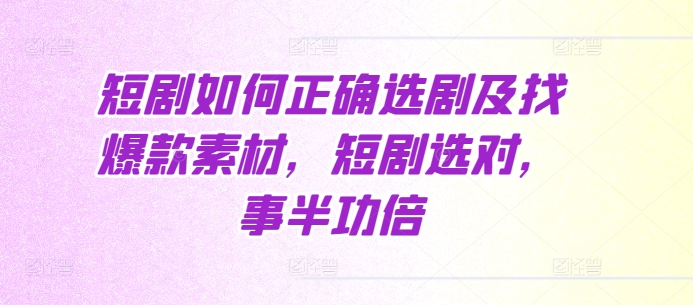 短剧如何正确选剧及找爆款素材，短剧选对，事半功倍-学习笔记资源库