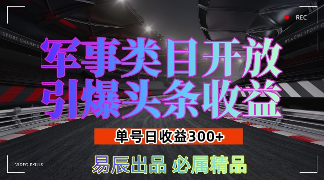 军事类目开放引爆头条收益，单号日入3张，新手也能轻松实现收益暴涨【揭秘】-学习笔记资源库