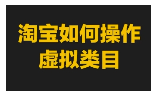 淘宝如何操作虚拟类目，淘宝虚拟类目玩法实操教程-学习笔记资源库