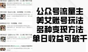 公众号流量主美女账号玩法,多种变现方法,单日收益可破千-学习笔记资源库