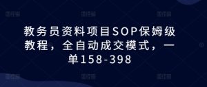 教务员资料项目SOP保姆级教程,全自动成交模式,一单158-398-学习笔记资源库