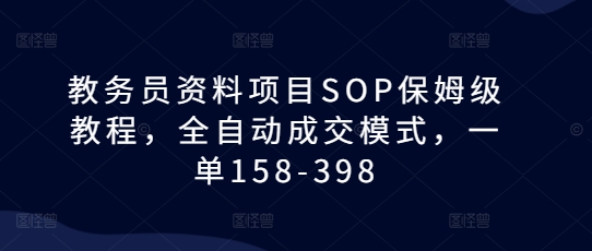 教务员资料项目SOP保姆级教程，全自动成交模式，一单158-398-学习笔记资源库