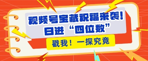 视频号宝藏祝福来袭，粉丝无忧扩张，带货效能翻倍，日进“四位数” 近在咫尺-学习笔记资源库