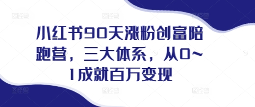 小红书90天涨粉创富陪跑营，​三大体系，从0~1成就百万变现，做小红书的最后一站-学习笔记资源库