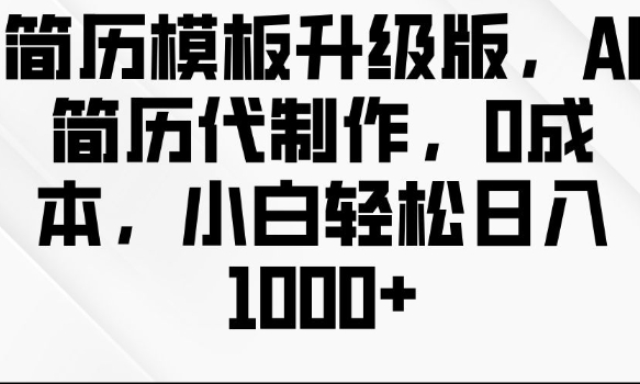 简历模板升级版，AI简历代制作，0成本，小白轻松日入多张-学习笔记资源库