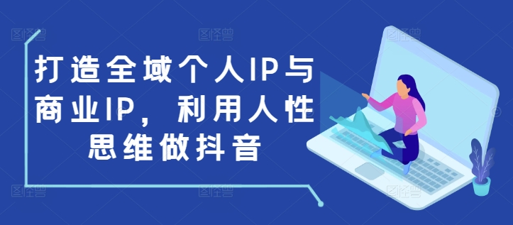 打造全域个人IP与商业IP，利用人性思维做抖音-学习笔记资源库