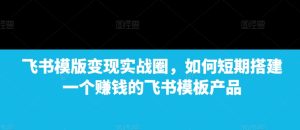 飞书模版变现实战圈,如何短期搭建一个赚钱的飞书模板产品-学习笔记资源库
