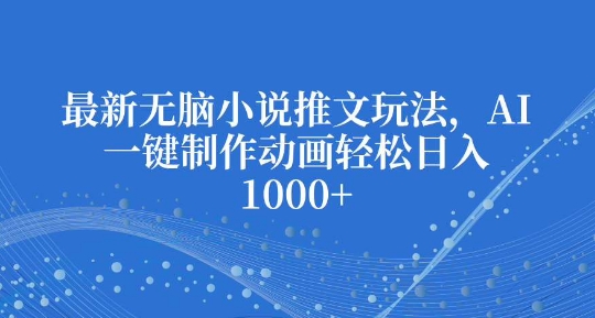 最新无脑小说推文玩法，AI一键制作动画轻松日入多张【揭秘】-学习笔记资源库