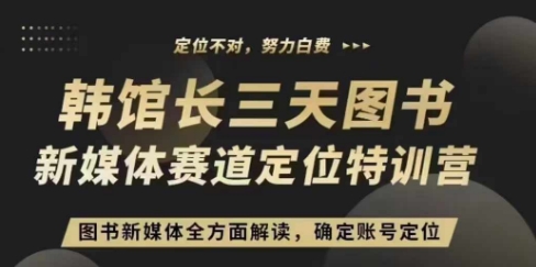 3天图书新媒体定位训练营，三天直播课，全方面解读，确定账号定位-学习笔记资源库