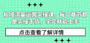 私域流量运营实操课,每个章节都是实操干货,学完就能上手-学习笔记资源库