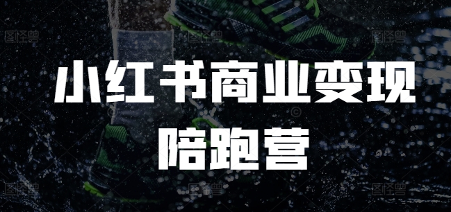 小红书商业变现陪跑营，小红书电商教程-学习笔记资源库