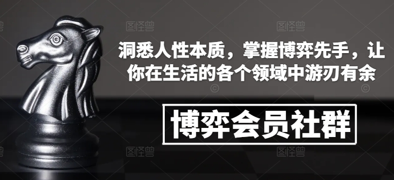 博弈会员社群，洞悉人性本质，掌握博弈先手，让你在生活的各个领域中游刃有余-学习笔记资源库