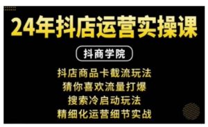 抖音小店运营实操课:抖店商品卡截流玩法,猜你喜欢流量打爆,搜索冷启动玩法,精细化运营细节实战-学习笔记资源库