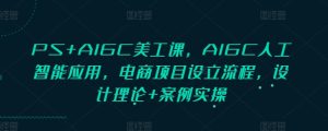 PS+AIGC美工课,AIGC人工智能应用,电商项目设立流程,设计理论+案例实操-学习笔记资源库