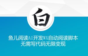 ‘鱼儿阅读’利用AI无需写代码开发自动微信自动阅读脚本无限变现【揭秘】-学习笔记资源库