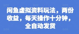 闲鱼虚拟资料玩法,两份收益,每天操作十分钟,全自动发货【揭秘】-学习笔记资源库