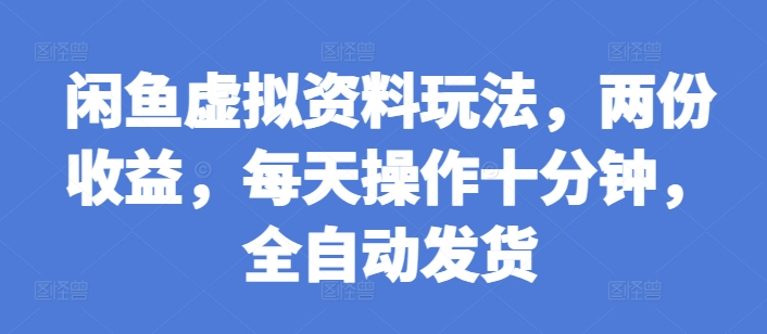 闲鱼虚拟资料玩法，两份收益，每天操作十分钟，全自动发货【揭秘】-学习笔记资源库