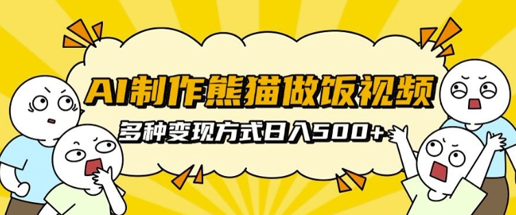 AI制作熊猫做饭视频，可批量矩阵操作，多种变现方式日入5张-学习笔记资源库
