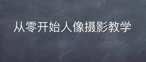 情感人像摄影综合训练，从0开始人像摄影教学-学习笔记资源库