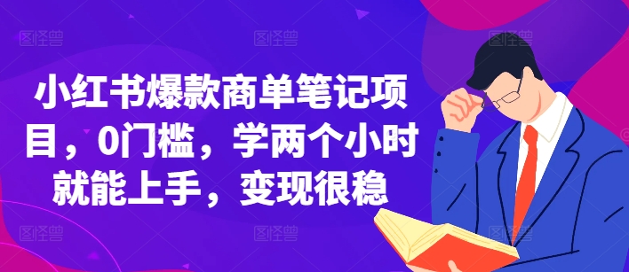 小红书爆款商单笔记项目，0门槛，学两个小时就能上手，变现很稳-学习笔记资源库