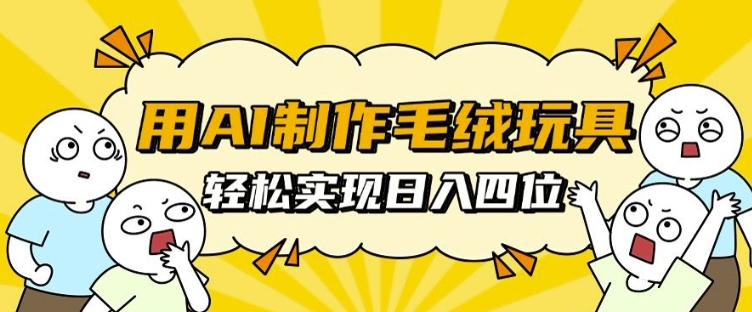 用AI制作毛绒玩具，轻松实现日入四位数【揭秘】-学习笔记资源库