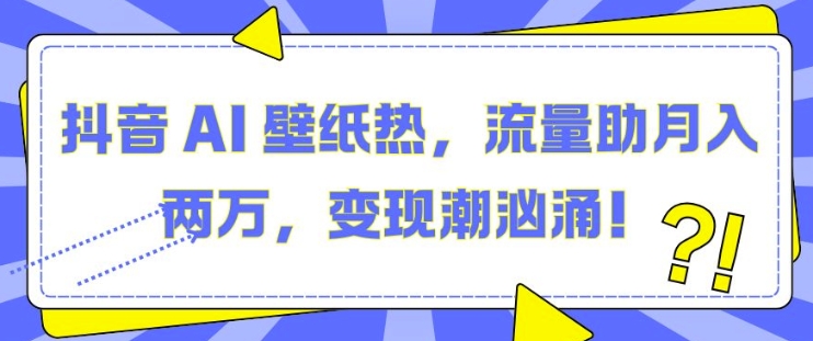 抖音 AI 壁纸热，流量助月入两W，变现潮汹涌【揭秘】-学习笔记资源库