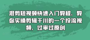 混剪短视频快速入门教程，教你实操剪辑千川的一个投流视频，过审过原创-学习笔记资源库