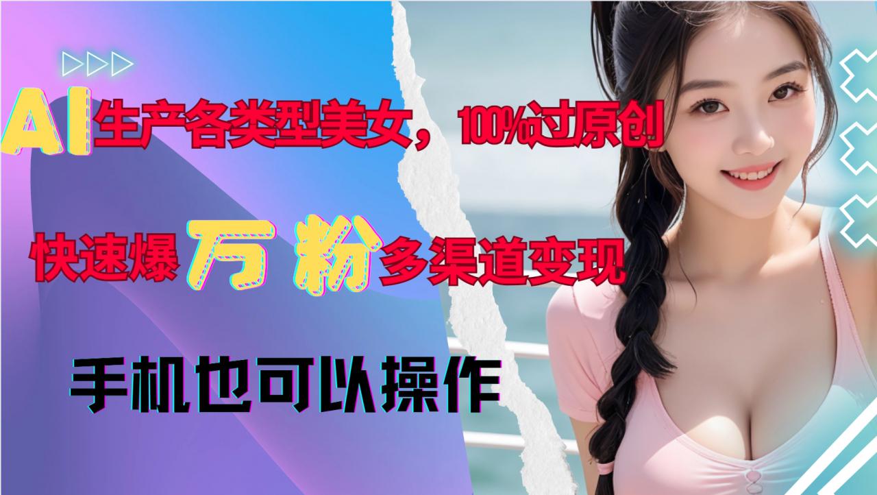 AI生产各类型美女，100%过原创，快速爆万粉，多渠道变现，新手可做-学习笔记资源库