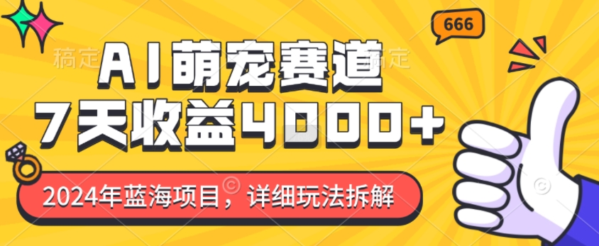2024年蓝海项目，AI萌宠赛道，7天收益4k，详细玩法拆解-学习笔记资源库